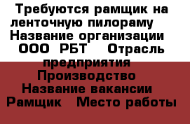 Требуются рамщик на ленточную пилораму.  › Название организации ­ ООО “РБТ“ › Отрасль предприятия ­ Производство › Название вакансии ­ Рамщик › Место работы ­ Урожайная 9 › Подчинение ­ Завзоз Ирина › Минимальный оклад ­ 35 000 › Максимальный оклад ­ 40 000 › Возраст от ­ 21 › Возраст до ­ 55 - Тверская обл., Осташков г. Работа » Вакансии   